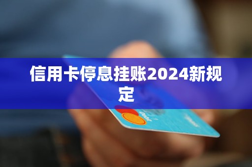 信用卡停息掛賬2024新規(guī)定