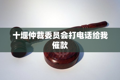 十堰仲裁委員會(huì)打電話給我催款