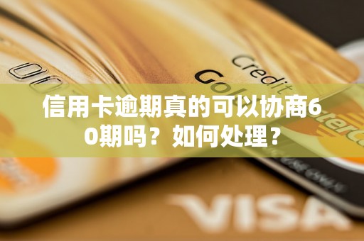 信用卡逾期真的可以协商60期吗？如何处理？