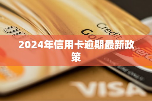 2024年信用卡逾期最新政策