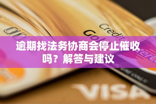 逾期找法务协商会停止催收吗？解答与建议