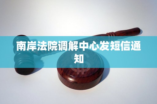 南岸法院調解中心發(fā)短信通知