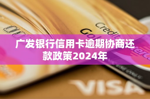 廣發(fā)銀行信用卡逾期協(xié)商還款政策2024年