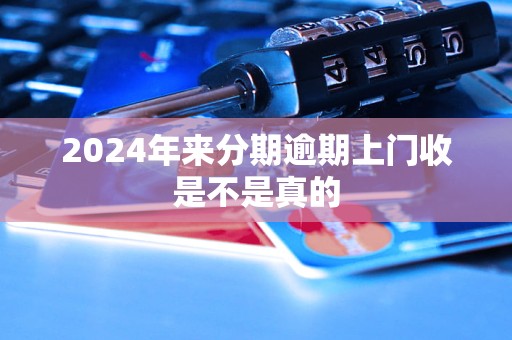 2024年來(lái)分期逾期上門(mén)收是不是真的