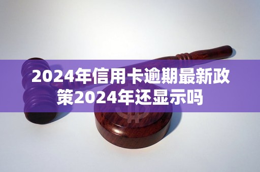 2024年信用卡逾期最新政策2024年還顯示嗎