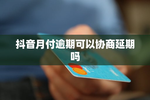 抖音月付逾期可以協(xié)商延期嗎