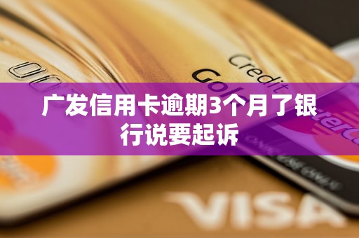 廣發(fā)信用卡逾期3個(gè)月了銀行說要起訴