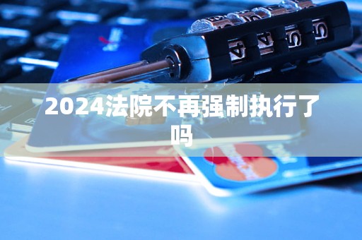 2024法院不再?gòu)?qiáng)制執(zhí)行了嗎