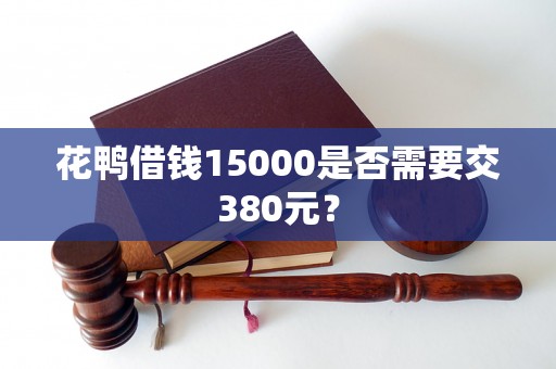 花鸭借钱15000是否需要交380元？