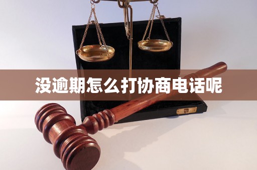 没逾期怎么打协商电话呢 没逾期怎么打协商电话呢