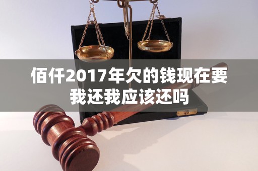 佰仟2017年欠的錢現(xiàn)在要我還我應(yīng)該還嗎