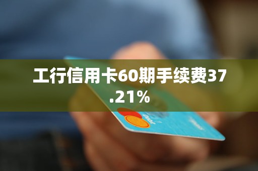 工行信用卡60期手續(xù)費37.21%