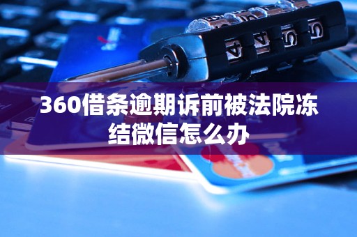 360借條逾期訴前被法院凍結(jié)微信怎么辦