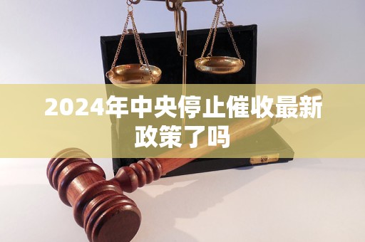 2024年中央停止催收最新政策了嗎