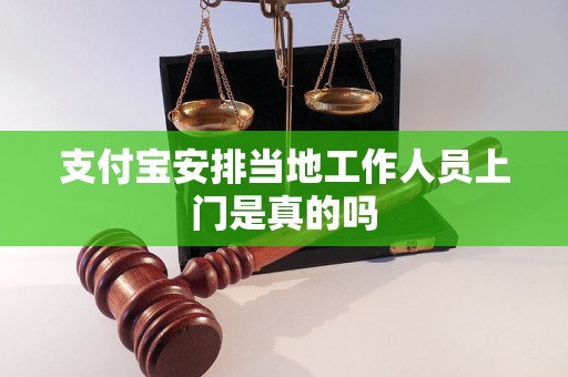 支付寶安排當?shù)毓ぷ魅藛T上門是真的嗎