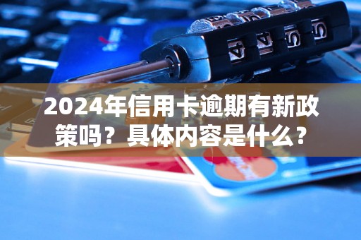 2024年信用卡逾期有新政策吗？具体内容是什么？
