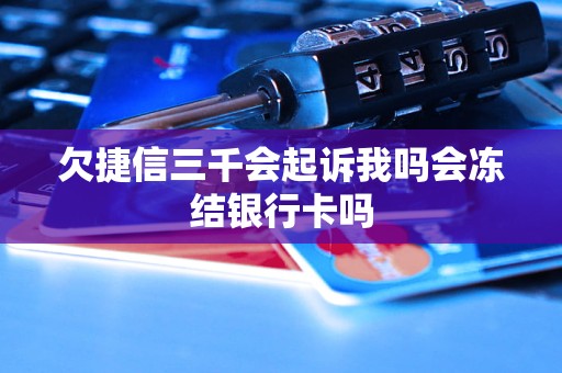 欠捷信三千會(huì)起訴我嗎會(huì)凍結(jié)銀行卡嗎