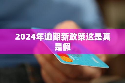 2024年逾期新政策這是真是假