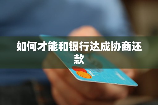 如何才能和銀行達成協(xié)商還款