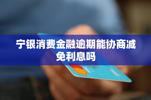 寧銀消費金融逾期能協(xié)商減免利息嗎