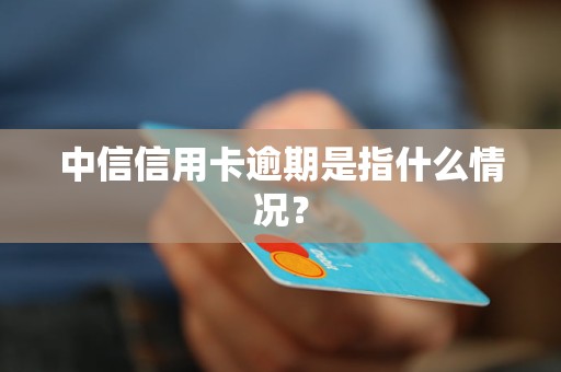 中信信用卡逾期是指什么情況？