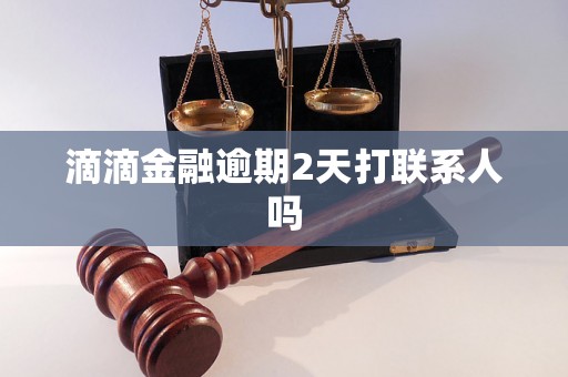 滴滴金融逾期2天打联系人吗