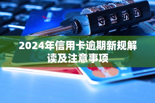 2024年信用卡逾期新規(guī)解讀及注意事項(xiàng)