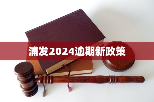 浦發(fā)2024逾期新政策