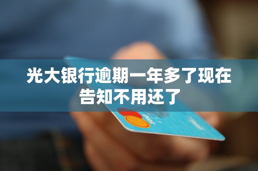 光大銀行逾期一年多了現(xiàn)在告知不用還了