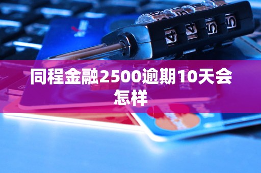 同程金融2500逾期10天會怎樣