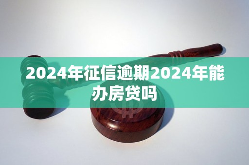 2024年征信逾期2024年能辦房貸嗎