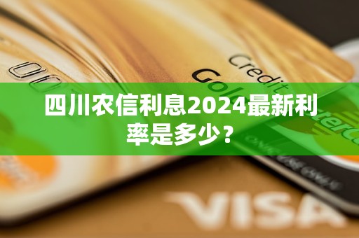 四川農(nóng)信利息2024最新利率是多少？