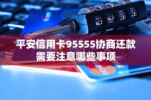 平安信用卡95555協(xié)商還款需要注意哪些事項