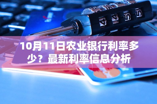 10月11日農(nóng)業(yè)銀行利率多少？最新利率信息分析