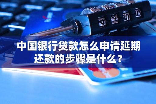 中國(guó)銀行貸款怎么申請(qǐng)延期還款的步驟是什么？