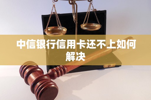 中信銀行信用卡還不上如何解決