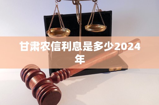 甘肅農(nóng)信利息是多少2024年