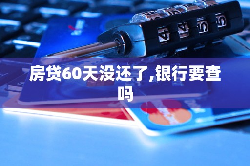 房貸60天沒還了,銀行要查嗎