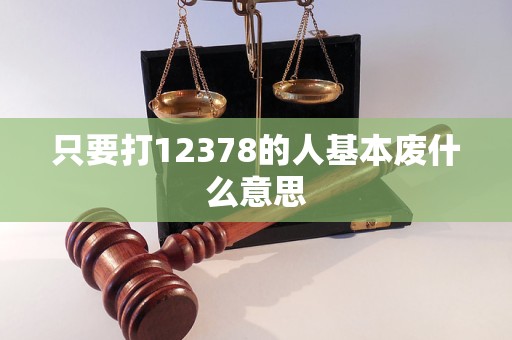 只要打12378的人基本廢什么意思