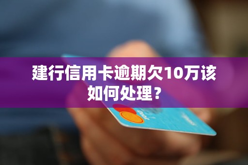 建行信用卡逾期欠10萬該如何處理？