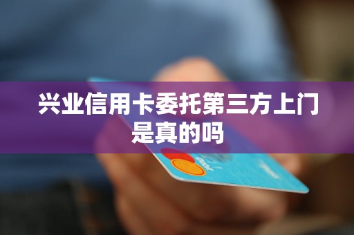 興業(yè)信用卡委托第三方上門是真的嗎