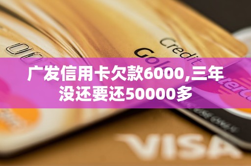 廣發(fā)信用卡欠款6000,三年沒還要還50000多