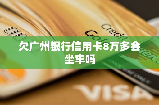 欠廣州銀行信用卡8萬多會坐牢嗎