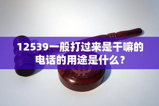 12539一般打過來是干嘛的電話的用途是什么？