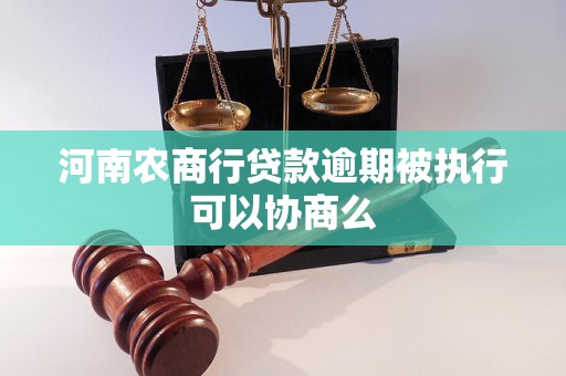 河南農(nóng)商行貸款逾期被執(zhí)行可以協(xié)商么