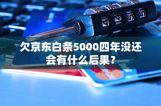 欠京東白條5000四年沒還會有什么后果？