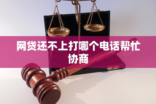 网贷还不上打哪个电话帮忙协商