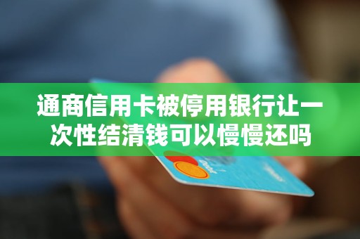 逾期停用的信用卡还能恢复吗(逾期暂停卡 还款后可以使用吗)