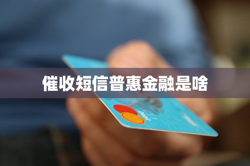 催收短信普惠金融是啥