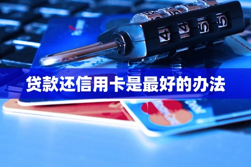贷款还信用卡是最好的办法 贷款还信用卡是最好的办法